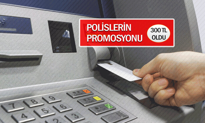 Polislerin banka promosyonu 300 tl oldu